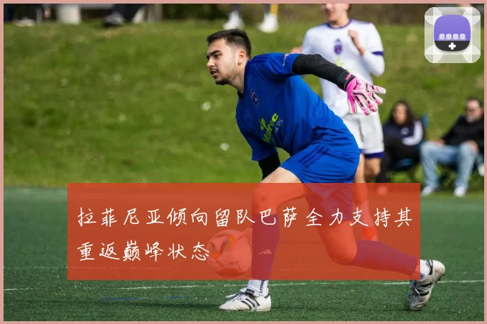 拉菲尼亚倾向留队巴萨全力支持其重返巅峰状态