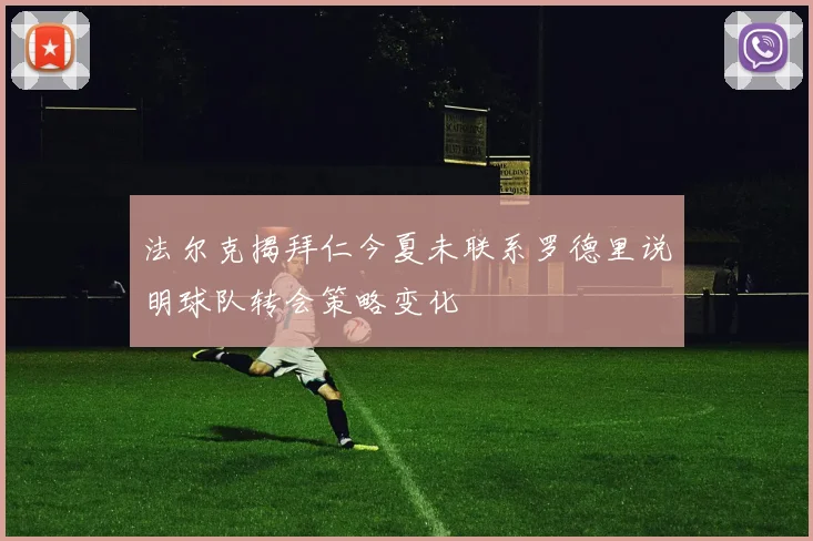 法尔克揭拜仁今夏未联系罗德里说明球队转会策略变化