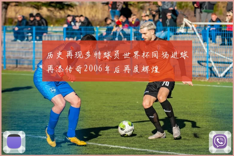 历史再现多特球员世界杯同场进球再添传奇2006年后再度辉煌
