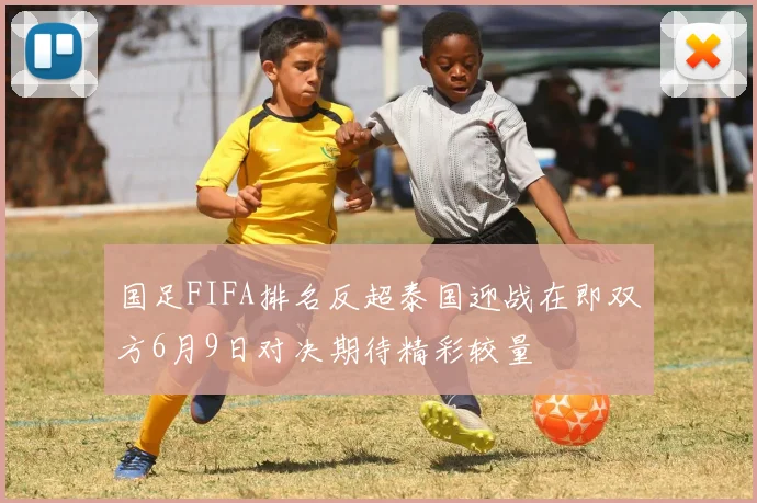 国足FIFA排名反超泰国迎战在即双方6月9日对决期待精彩较量