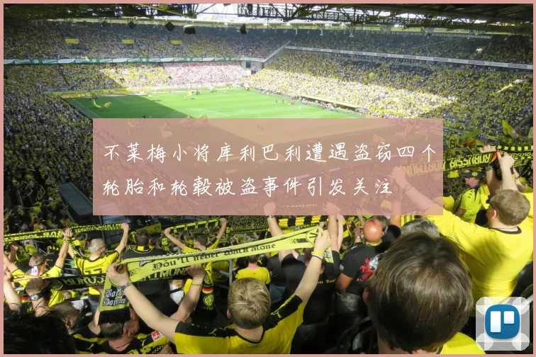不莱梅小将库利巴利遭遇盗窃四个轮胎和轮毂被盗事件引发关注