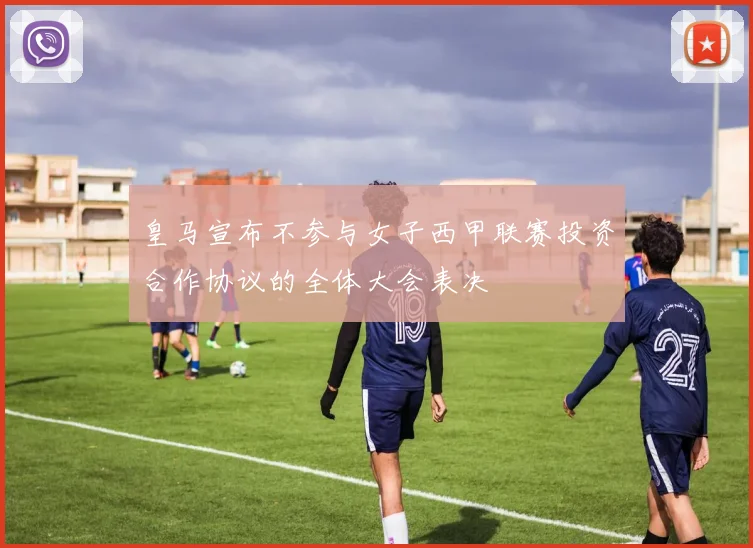 皇马宣布不参与女子西甲联赛投资合作协议的全体大会表决