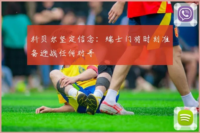科贝尔坚定信念：瑞士门将时刻准备迎战任何对手