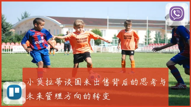小莫拉蒂谈国米出售背后的思考与未来管理方向的转变