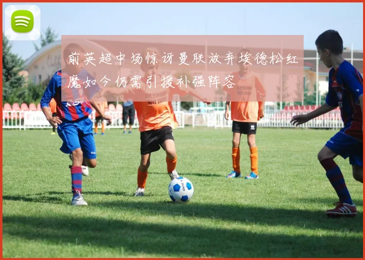 前英超中场惊讶曼联放弃埃德松红魔如今仍需引援补强阵容