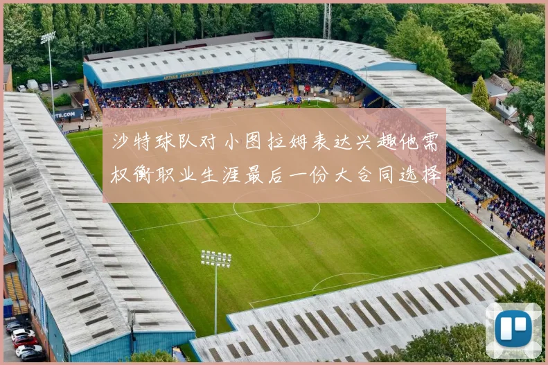 沙特球队对小图拉姆表达兴趣他需权衡职业生涯最后一份大合同选择