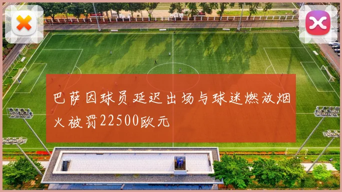 巴萨因球员延迟出场与球迷燃放烟火被罚22500欧元