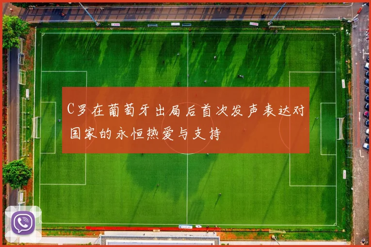 C罗在葡萄牙出局后首次发声表达对国家的永恒热爱与支持