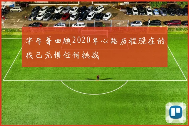 字母哥回顾2020年心路历程现在的我已无惧任何挑战