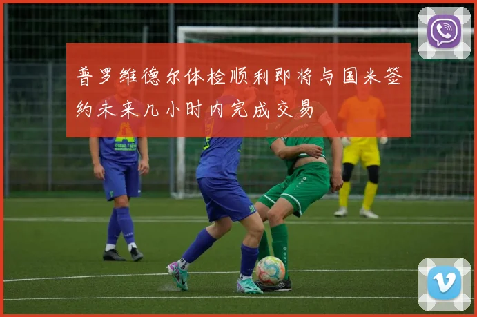 普罗维德尔体检顺利即将与国米签约未来几小时内完成交易