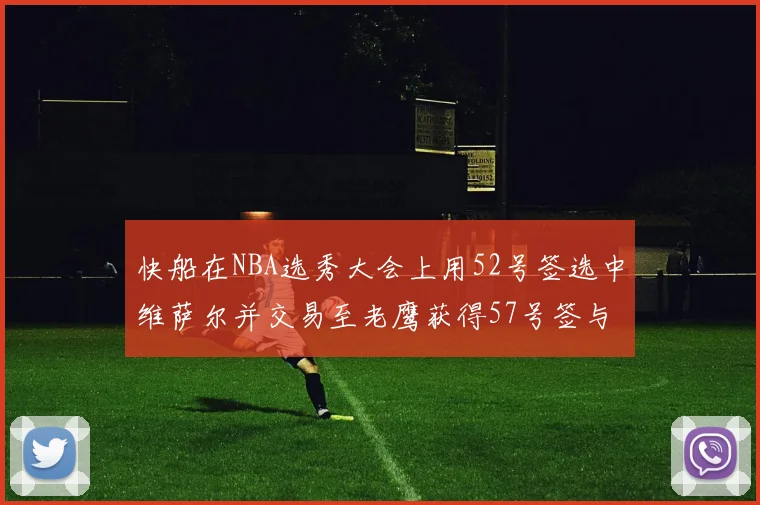 快船在NBA选秀大会上用52号签选中维萨尔并交易至老鹰获得57号签与现金补偿