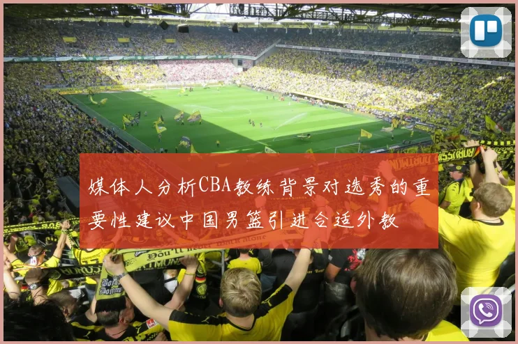 媒体人分析CBA教练背景对选秀的重要性建议中国男篮引进合适外教