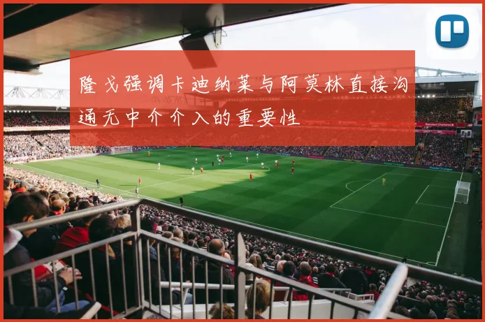 隆戈强调卡迪纳莱与阿莫林直接沟通无中介介入的重要性